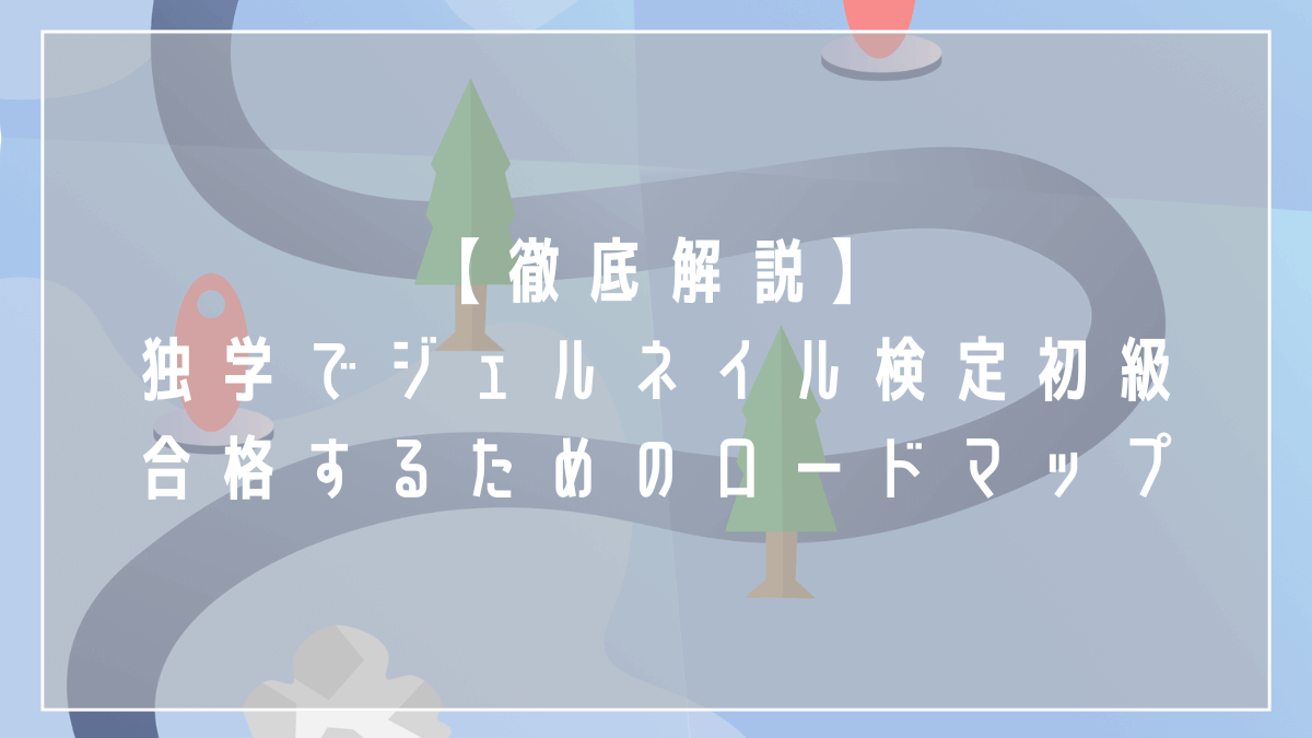 【徹底解説】独学でジェルネイル検定初級に合格するためのロードマップ